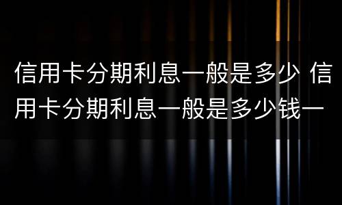 信用卡分期利息一般是多少 信用卡分期利息一般是多少钱一天