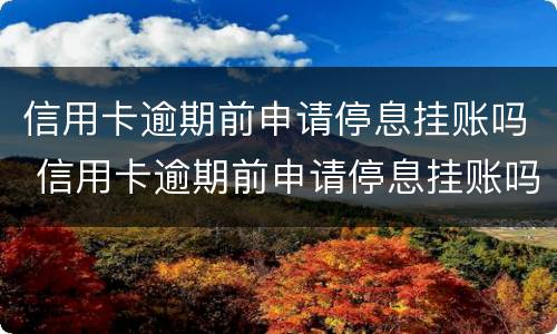 信用卡逾期前申请停息挂账吗 信用卡逾期前申请停息挂账吗