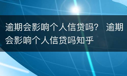 逾期会影响个人信贷吗？ 逾期会影响个人信贷吗知乎