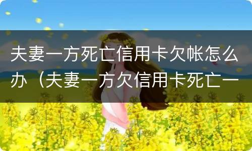 夫妻一方死亡信用卡欠帐怎么办（夫妻一方欠信用卡死亡一方无力偿还）