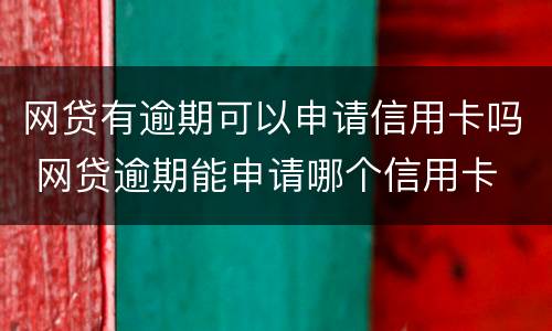 网贷有逾期可以申请信用卡吗 网贷逾期能申请哪个信用卡