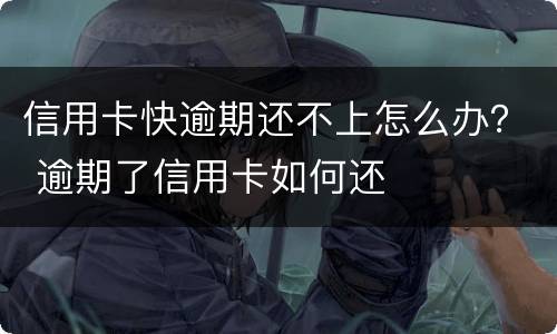 信用卡快逾期还不上怎么办？ 逾期了信用卡如何还