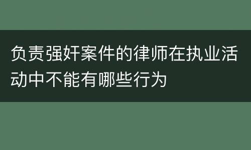 负责强奸案件的律师在执业活动中不能有哪些行为