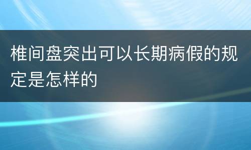 椎间盘突出可以长期病假的规定是怎样的