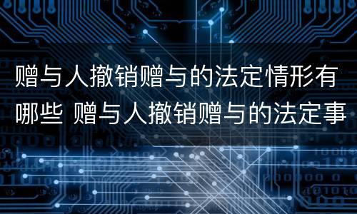 赠与人撤销赠与的法定情形有哪些 赠与人撤销赠与的法定事由