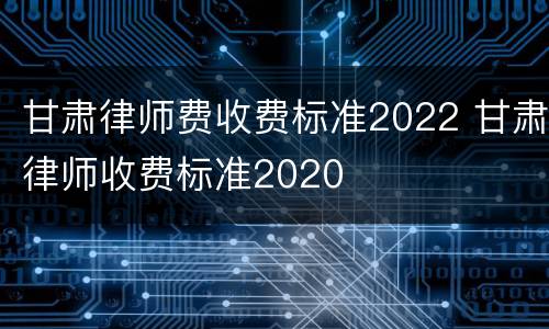 甘肃律师费收费标准2022 甘肃律师收费标准2020