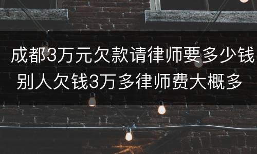 成都3万元欠款请律师要多少钱 别人欠钱3万多律师费大概多少