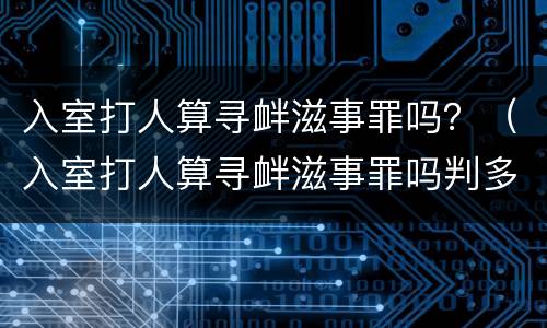 入室打人算寻衅滋事罪吗？（入室打人算寻衅滋事罪吗判多少年）