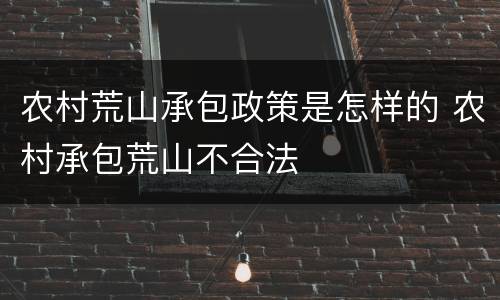 农村荒山承包政策是怎样的 农村承包荒山不合法