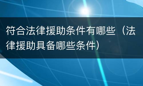 符合法律援助条件有哪些（法律援助具备哪些条件）