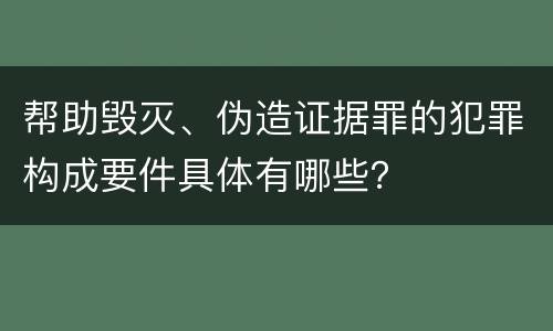 帮助毁灭、伪造证据罪的犯罪构成要件具体有哪些？