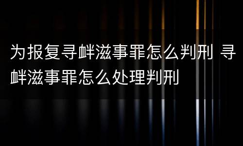为报复寻衅滋事罪怎么判刑 寻衅滋事罪怎么处理判刑