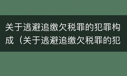 关于逃避追缴欠税罪的犯罪构成（关于逃避追缴欠税罪的犯罪构成要件）
