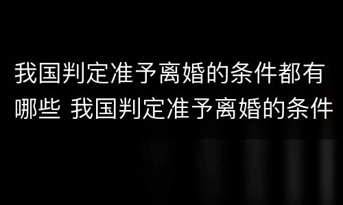 我国判定准予离婚的条件都有哪些 我国判定准予离婚的条件都有哪些呢