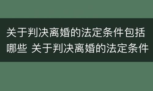 关于判决离婚的法定条件包括哪些 关于判决离婚的法定条件包括哪些内容