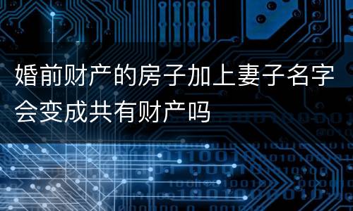 婚前财产的房子加上妻子名字会变成共有财产吗