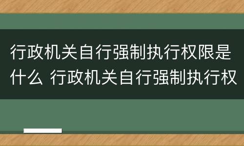 行政机关自行强制执行权限是什么 行政机关自行强制执行权限是什么意思