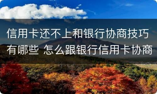 信用卡还不上和银行协商技巧有哪些 怎么跟银行信用卡协商还款