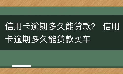 信用卡逾期多久能贷款？ 信用卡逾期多久能贷款买车