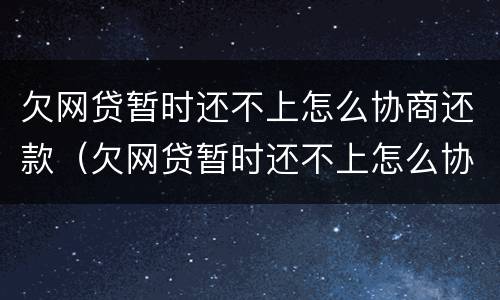欠网贷暂时还不上怎么协商还款（欠网贷暂时还不上怎么协商还款呢）