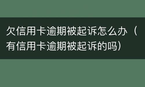 欠信用卡逾期被起诉怎么办（有信用卡逾期被起诉的吗）