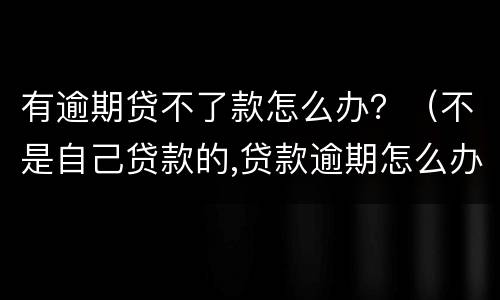 有逾期贷不了款怎么办？（不是自己贷款的,贷款逾期怎么办）