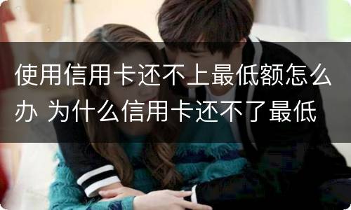 使用信用卡还不上最低额怎么办 为什么信用卡还不了最低