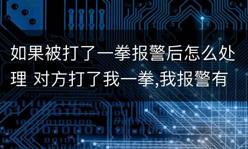 如果被打了一拳报警后怎么处理 对方打了我一拳,我报警有用吗
