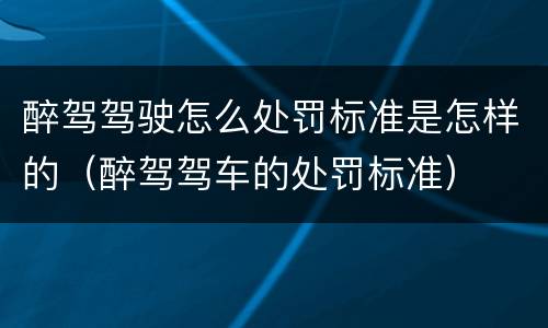 醉驾驾驶怎么处罚标准是怎样的（醉驾驾车的处罚标准）