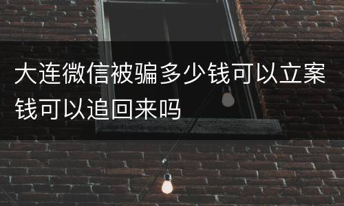 大连微信被骗多少钱可以立案钱可以追回来吗