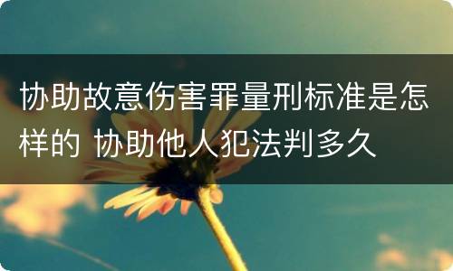协助故意伤害罪量刑标准是怎样的 协助他人犯法判多久