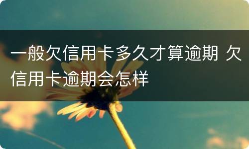 一般欠信用卡多久才算逾期 欠信用卡逾期会怎样