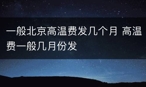 一般北京高温费发几个月 高温费一般几月份发