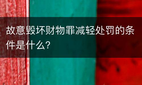 故意毁坏财物罪减轻处罚的条件是什么？