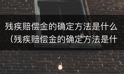 残疾赔偿金的确定方法是什么（残疾赔偿金的确定方法是什么意思）