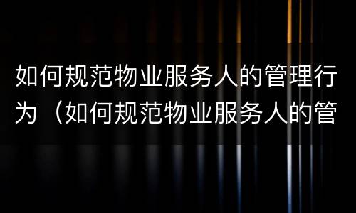 如何规范物业服务人的管理行为（如何规范物业服务人的管理行为和行为）