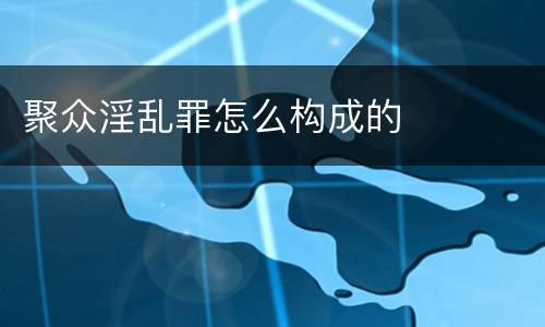 聚众淫乱罪怎么构成的