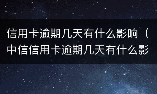 信用卡逾期几天有什么影响（中信信用卡逾期几天有什么影响）