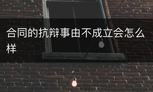 合同的抗辩事由不成立会怎么样