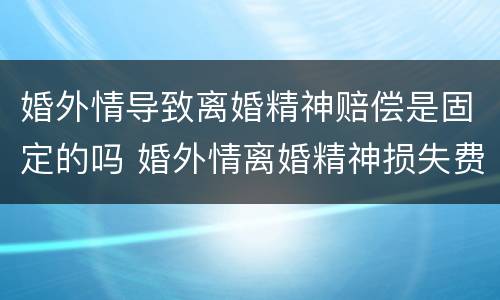 婚外情导致离婚精神赔偿是固定的吗 婚外情离婚精神损失费赔偿标准