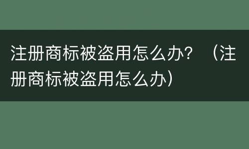 注册商标被盗用怎么办？（注册商标被盗用怎么办）