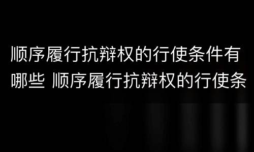 顺序履行抗辩权的行使条件有哪些 顺序履行抗辩权的行使条件有哪些法律规定
