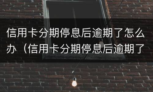 信用卡分期停息后逾期了怎么办（信用卡分期停息后逾期了怎么办理）