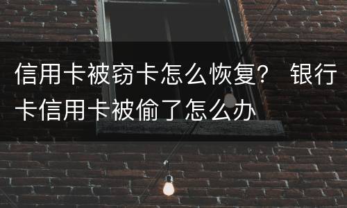 信用卡被窃卡怎么恢复？ 银行卡信用卡被偷了怎么办