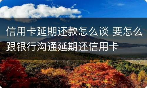 信用卡延期还款怎么谈 要怎么跟银行沟通延期还信用卡