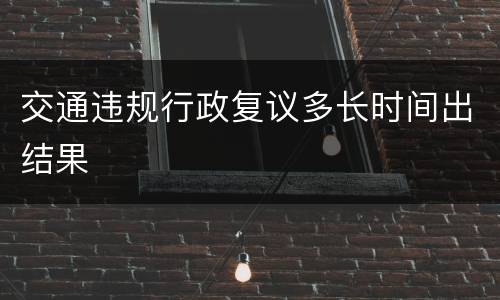 交通违规行政复议多长时间出结果