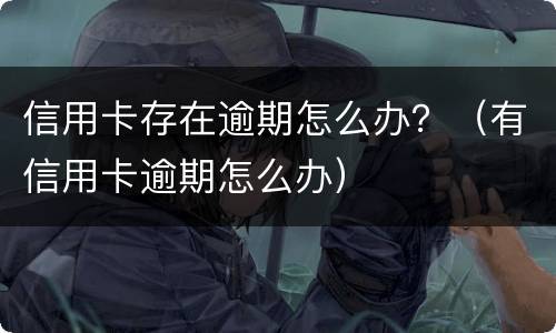 信用卡存在逾期怎么办？（有信用卡逾期怎么办）