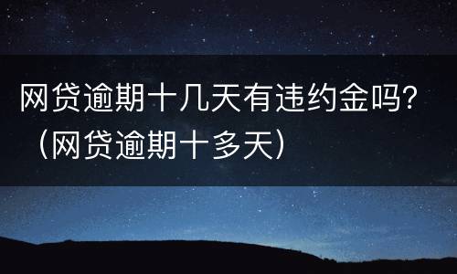 网贷逾期十几天有违约金吗？（网贷逾期十多天）