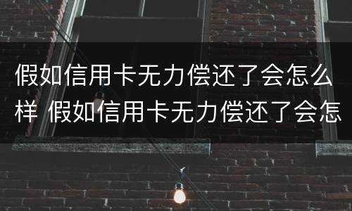 假如信用卡无力偿还了会怎么样 假如信用卡无力偿还了会怎么样呢