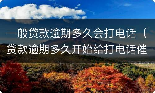一般贷款逾期多久会打电话（贷款逾期多久开始给打电话催收）